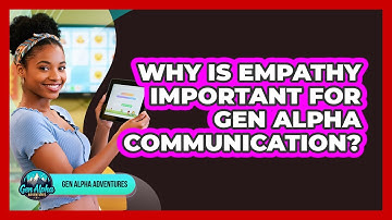 Why Is Empathy Important For Gen Alpha Communication? - Gen Alpha Adventures