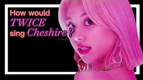 How would TWICE sing Cheshire by ITZY ? #howwouldsing#itzy#twice#kpop