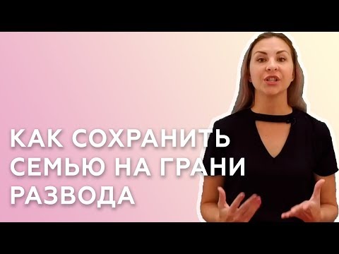 КАК СОХРАНИТЬ СЕМЬЮ НА ГРАНИ РАЗВОДА — СОВЕТЫ ПСИХОЛОГА