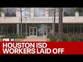 Houston isd workers being laid off after sudden announcement