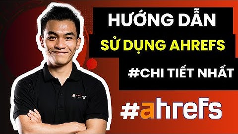 Hướng dẫn sử dụng Ahrefs chi tiết từ A - Z: Check chỉ số, Phân tích đối thủ, Đo lường SEO