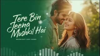 Tere Bin Jeena Mushkil Hai ❤️ (Bollywood Energetic Romantic Song) | Midnight Lofi Song