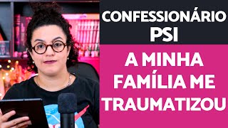 Confessionário Psi - Traumas causados pela família | Acidamente