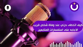 كيف اتخطى حزني عند وفاة شخص قريب+الاجابه على استفسارات المتابعين