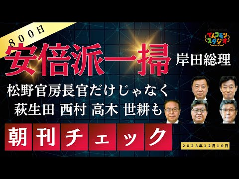 【祝800日連続配信】12月10日 朝刊チェック 安倍派一掃 松野官房長官のほか西村・萩生田・世耕・高木も更迭