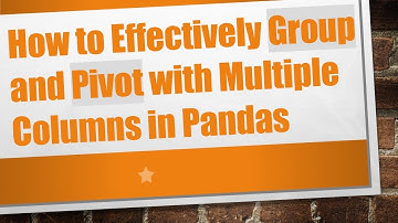 How to Effectively Group and Pivot with Multiple Columns in Pandas