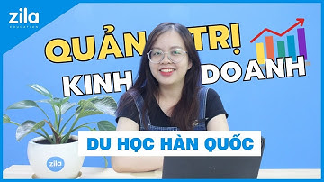 DU HỌC HÀN QUỐC NGÀNH QUẢN TRỊ KINH DOANH | HỌC GÌ? HỌC TRƯỜNG NÀO? | Du học Hàn Quốc cùng Zila