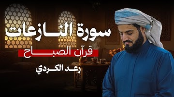 قرآن الصباح | ترتيل يريح القلوب لسورة النازعات من الشيخ رعد الكردي
