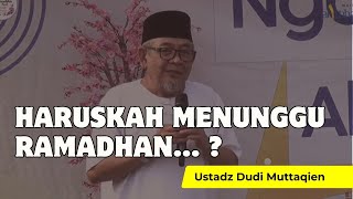 Ustadz Dudi Muttaqien || HARUSKAH MENUNGGU RAMADHAN .. ?