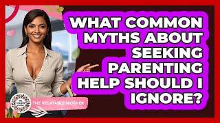 What Common Myths About Seeking Parenting Help Should I Ignore? - The Relatable Mother