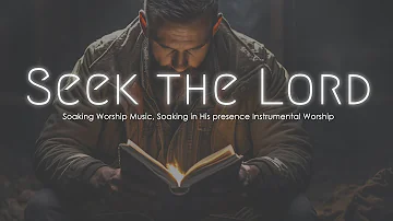 Seek the Lord, Instrumental Soaking Worship, Soaking Worship Music
