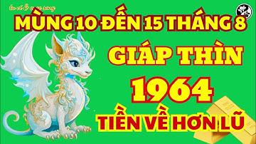 Từ Mùng 10 Đến Rằm Tháng 8 Âm: Giáp Thìn 1964 Cơ Hội Ngàn Vàng, Tiền Tỷ Đổ Về Bất Ngờ