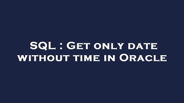 SQL : Get only date without time in Oracle