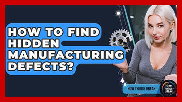 How To Find Hidden Manufacturing Defects? - How Things Break