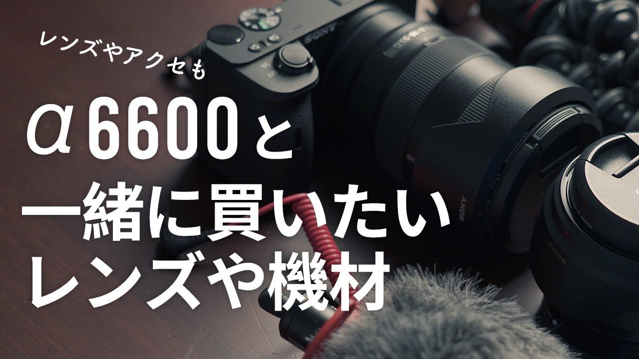 写真・動画これでOK！α6600と一緒に買いたいレンズやアクセサリーの