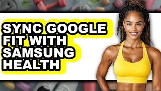 How to Sync Google Fit with Samsung Health - Full Guide