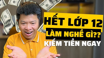 Học Xong Lớp 12 Nên Đi Học Nghề Gì Để Kiếm Được Tiền Ngay ? Đào Quang Trung