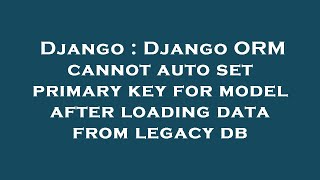 Django : Django ORM cannot auto set primary key for model after loading data from legacy db
