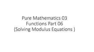 Pure Mathematics 03 Functions Part 06 Solving Modulus Equations