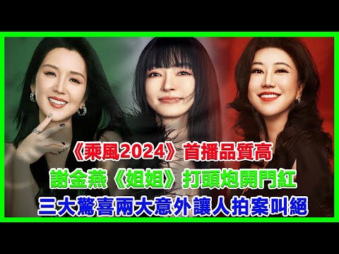 《乘風2024》首播品質高！謝金燕《姐姐》打頭炮開門紅，三大驚喜，兩大意外，讓人拍案叫絕！#浪姐5#戚薇#謝金燕#郑妮可#劉忻#蔡文靜#朱丹貢