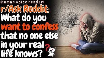 AskReddit - What Do You Want To Confess That No One Else In Your Real Life Knows?