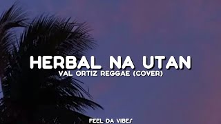 HERBAL NA UTAN - VAL ORTIZ REGGAE (COVER) Lyrics 🎵