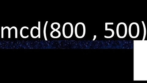 mcd de 800 y 500 maximo comun divisor de numeros , ejemplo de como se halla