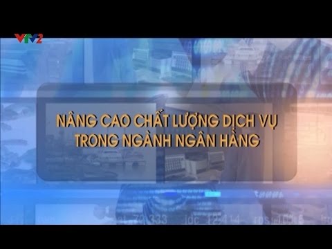 Chuyên đề 9-2014: Nâng cao chất lượng dịch vụ trong ngành ngân hàng