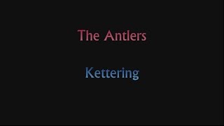 The Antlers - Kettering