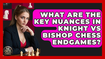 What Are The Key Nuances In Knight Vs Bishop Chess Endgames? - The Chess Codex