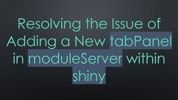 Resolving the Issue of Adding a New tabPanel in moduleServer within shiny