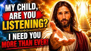 GOD SAYS: MY CHILD, ARE YOU LISTENING? I NEED YOU MORE THAN EVER | GOD'S MESSAGE