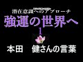 【潜在意識へのアプローチ】「強運の世界へ　１」本田　健さんの言葉「強運を呼び込む51の法則」より