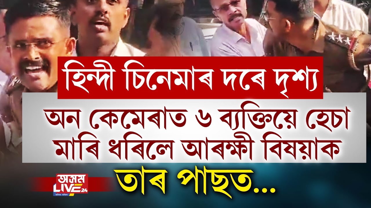 হিন্দী চিনেমাৰ দৰে দৃশ্য। অন কেমেৰাত ৬ ব্যক্তিয়ে হেঁচা মাৰি ধৰিলে আৰক্ষী বিষয়াক