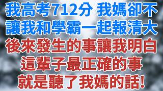 我高考712分，我媽卻說什麼都不讓我跟學霸一起報清大。後來發生的事讓我明白，我這輩子最正確的事就是聽了我媽的話！#講故事 #情感 #小說 #深夜淺讀 #夜讀人生 #生活經驗 #雪兒講故事 #情感故事
