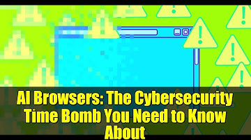 AI Browsers: The Cybersecurity Time Bomb You Need to Know About