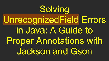 Solving UnrecognizedField Errors in Java: A Guide to Proper Annotations with Jackson and Gson