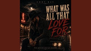 What Was All That Love For - Cody Ray