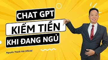 Chat GPT giúp bạn kiếm tiền ngay cả khi đang ngủ | Nguyễn Thanh Hải