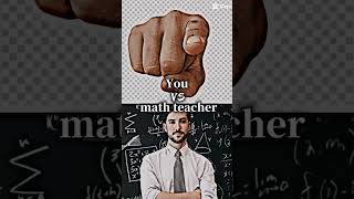 You Vs Math Teacher