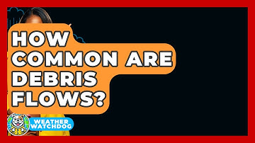 How Common Are Debris Flows? - Weather Watchdog