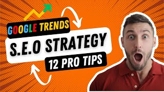 Unlocking the Power of Google Trends for S.E.O: 12 PRO Tips for Better Optimization!