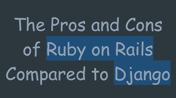 The Pros and Cons of Ruby on Rails Compared to Django