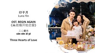 Three Hearts Of Love 三心爱意 by Luna Yin 印子月 BEGIN AGAIN OST《从结婚开始恋爱》CHN|PINYIN|ENG Lyrics]