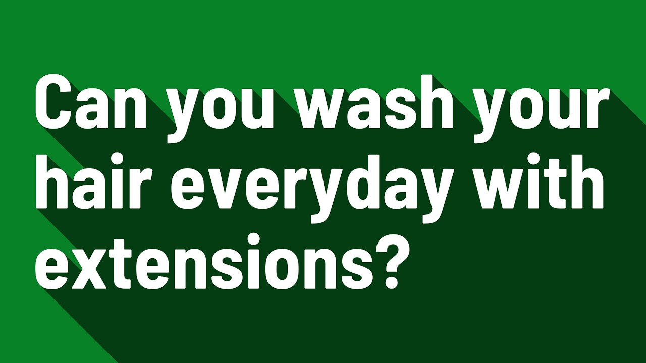 Can you wash your hair everyday with extensions? YouTube