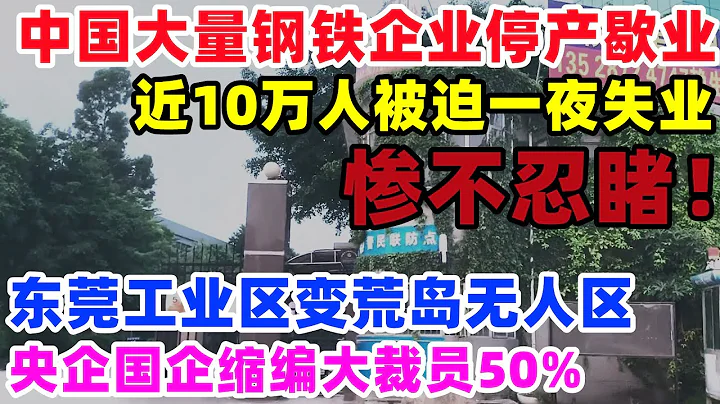 中國大量鋼廠停產歇業！10萬人鐵飯碗被砸爛！一夜失業！東莞大廠荒涼變空城，央企國企縮編大裁員50%，山西能源建設單位破產！廣東80%的貿易商面臨倒閉#東莞#鋼鐵廠#中國 - 天天要聞