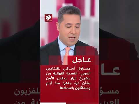 مسؤول أميركي النسخة النهائية من مشروع قرار مجلس الأمن بشأن غزة جاهزة منذ أيام ومتفائلون باعتمادها