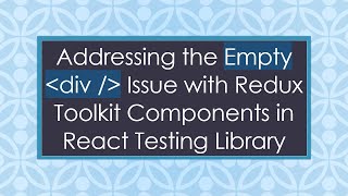 Addressing the Empty  div /  Issue with Redux Toolkit Components in React Testing Library