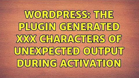 Wordpress: The plugin generated xxx characters of unexpected output during activation