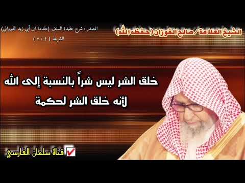 صالح الفوزان خلق الشر ليس شرا بالنسبة إلى الله لأنه خلق الشر لحكمة وهو يدل على كمال الله وعدله